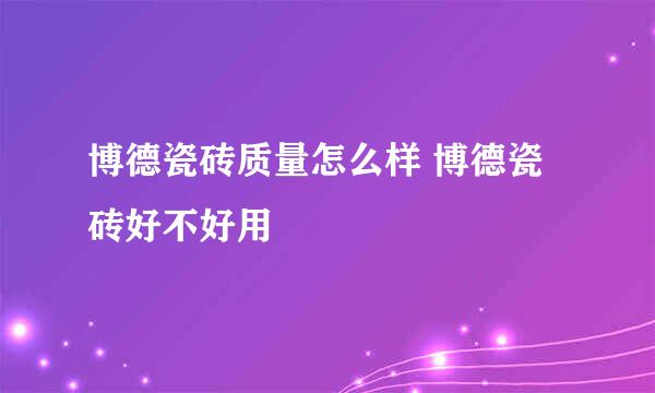 博德瓷砖质量怎么样 博德瓷砖好不好用