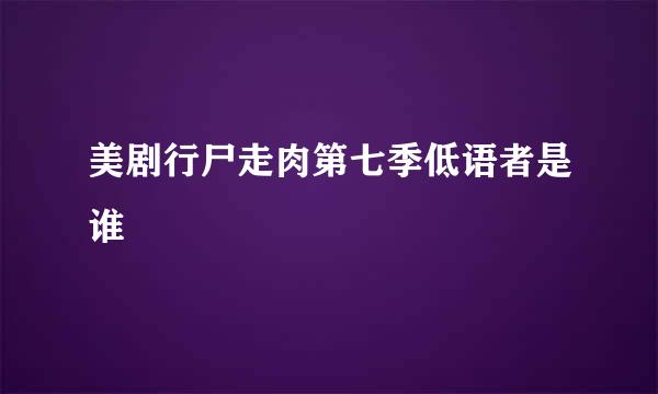 美剧行尸走肉第七季低语者是谁