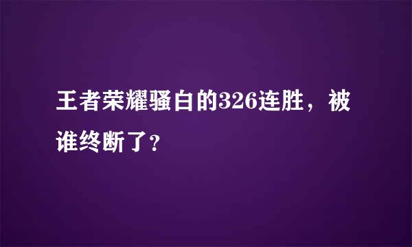 王者荣耀骚白的326连胜，被谁终断了？