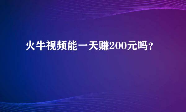 火牛视频能一天赚200元吗？