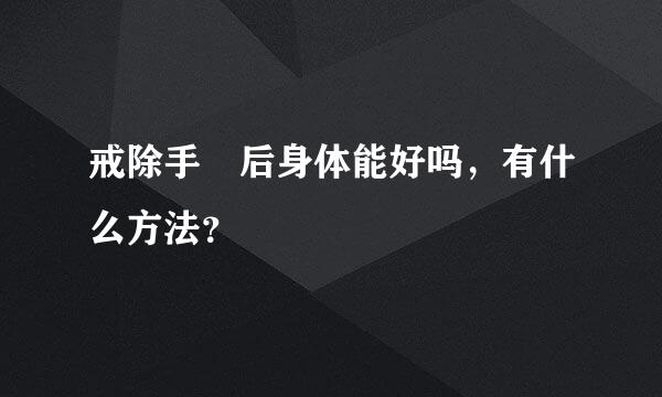 戒除手滛后身体能好吗，有什么方法？