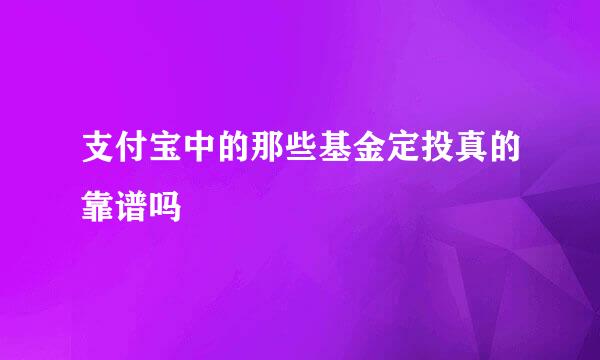 支付宝中的那些基金定投真的靠谱吗