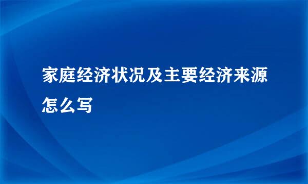 家庭经济状况及主要经济来源怎么写