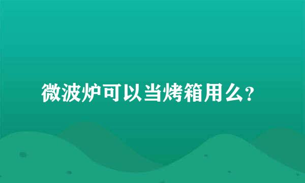 微波炉可以当烤箱用么？