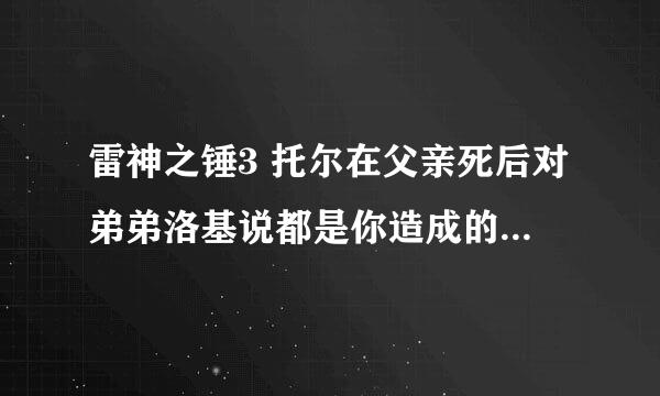 雷神之锤3 托尔在父亲死后对弟弟洛基说都是你造成的是什么意思