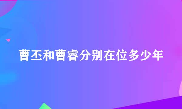 曹丕和曹睿分别在位多少年