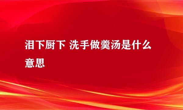 泪下厨下 洗手做羹汤是什么意思