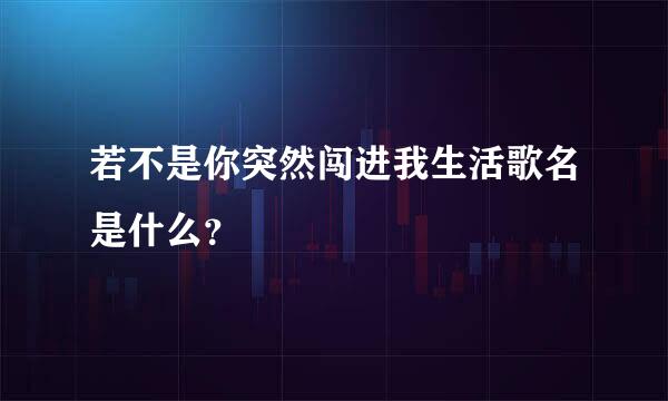 若不是你突然闯进我生活歌名是什么？