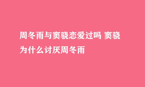 周冬雨与窦骁恋爱过吗 窦骁为什么讨厌周冬雨