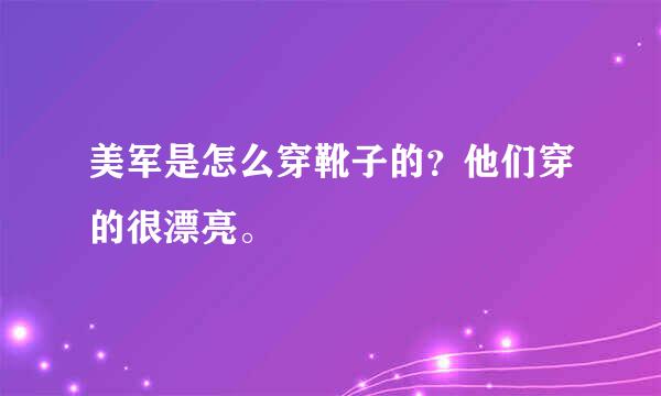 美军是怎么穿靴子的？他们穿的很漂亮。