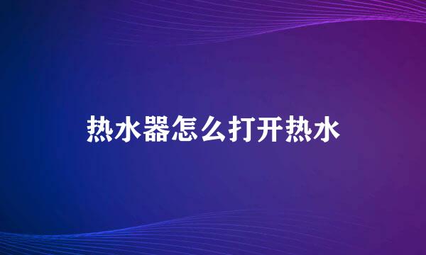 热水器怎么打开热水