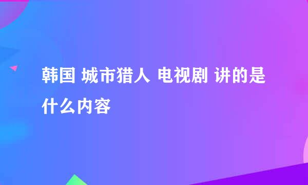 韩国 城市猎人 电视剧 讲的是什么内容