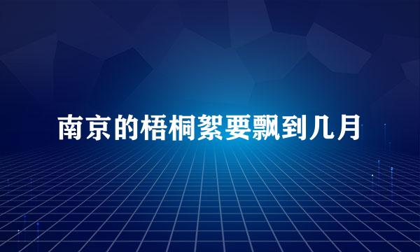 南京的梧桐絮要飘到几月