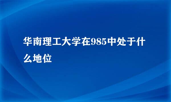 华南理工大学在985中处于什么地位