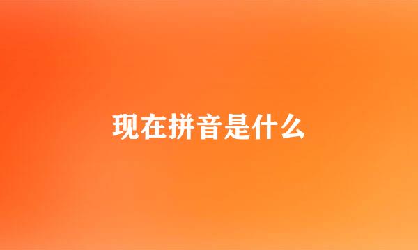 现在拼音是什么