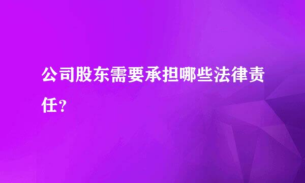 公司股东需要承担哪些法律责任？