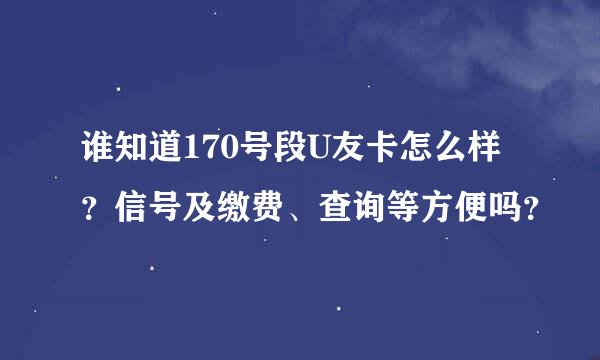 谁知道170号段U友卡怎么样？信号及缴费、查询等方便吗？