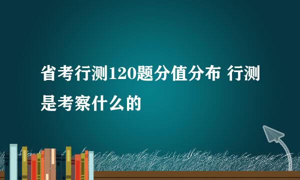 省考行测120题分值分布 行测是考察什么的