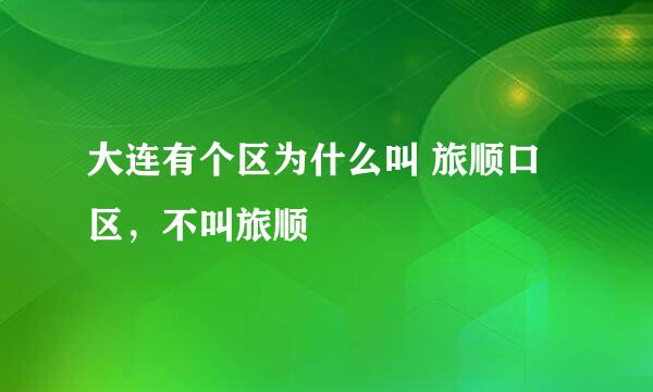 大连有个区为什么叫 旅顺口区，不叫旅顺