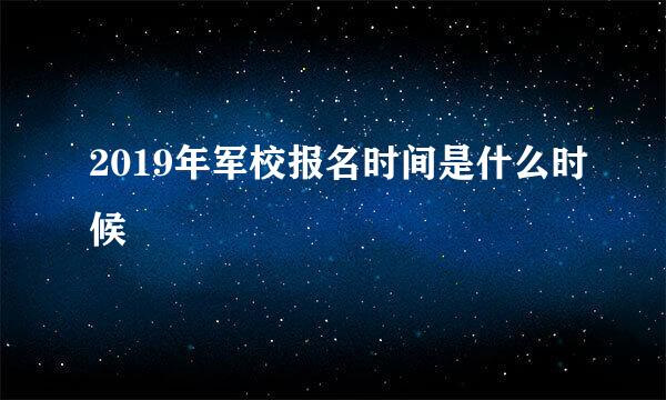 2019年军校报名时间是什么时候