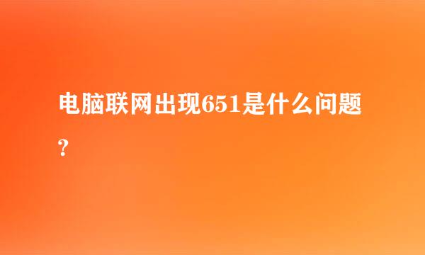 电脑联网出现651是什么问题？