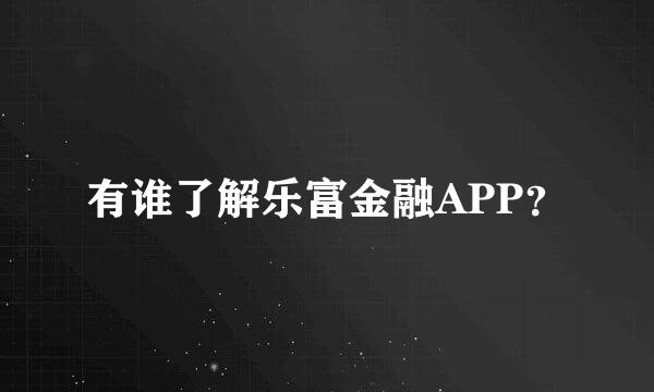 有谁了解乐富金融APP？