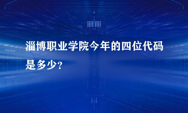 淄博职业学院今年的四位代码是多少？