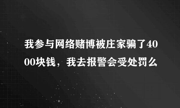 我参与网络赌博被庄家骗了4000块钱，我去报警会受处罚么