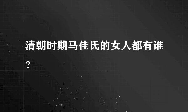 清朝时期马佳氏的女人都有谁？