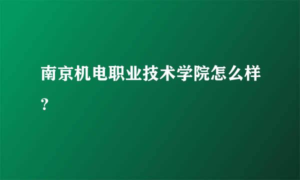 南京机电职业技术学院怎么样？