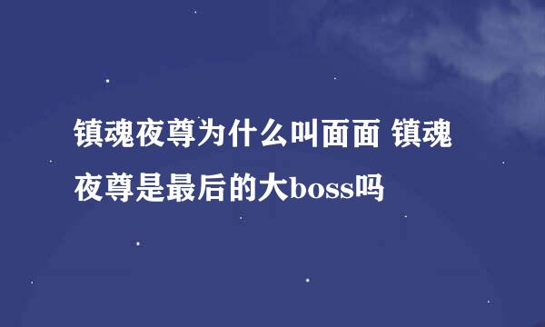 镇魂夜尊为什么叫面面 镇魂夜尊是最后的大boss吗