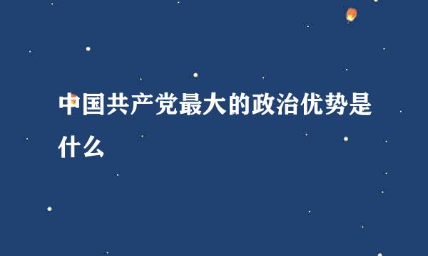 中国共产党最大的政治优势是什么