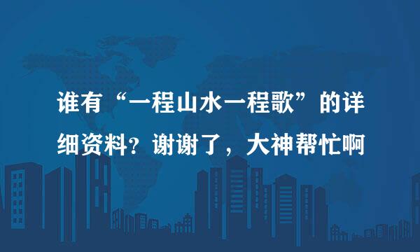 谁有“一程山水一程歌”的详细资料？谢谢了，大神帮忙啊