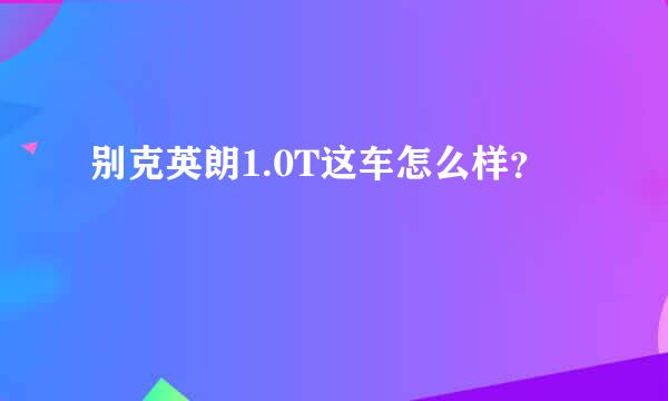 别克英朗1.0T这车怎么样？