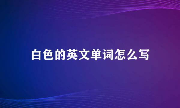 白色的英文单词怎么写