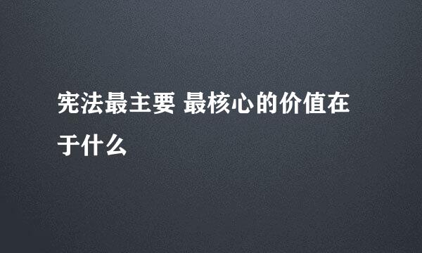 宪法最主要 最核心的价值在于什么