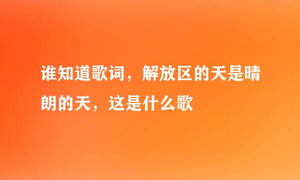 谁知道歌词，解放区的天是晴朗的天，这是什么歌