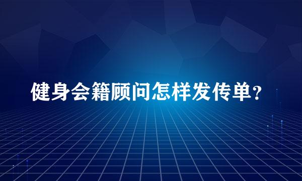 健身会籍顾问怎样发传单？