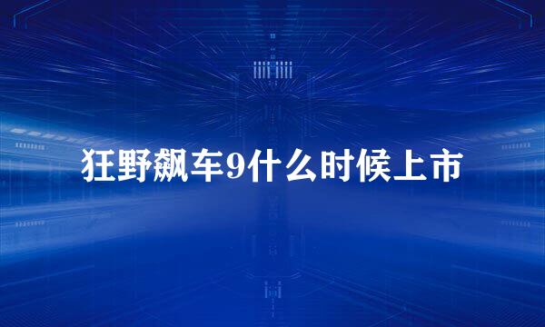 狂野飙车9什么时候上市