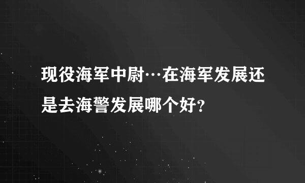 现役海军中尉…在海军发展还是去海警发展哪个好？