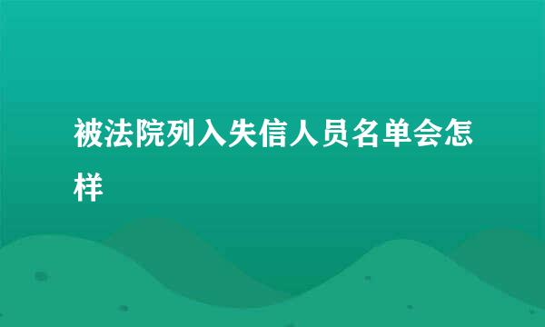 被法院列入失信人员名单会怎样