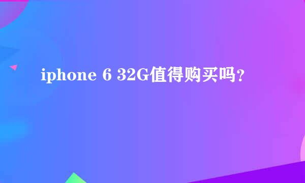 iphone 6 32G值得购买吗？