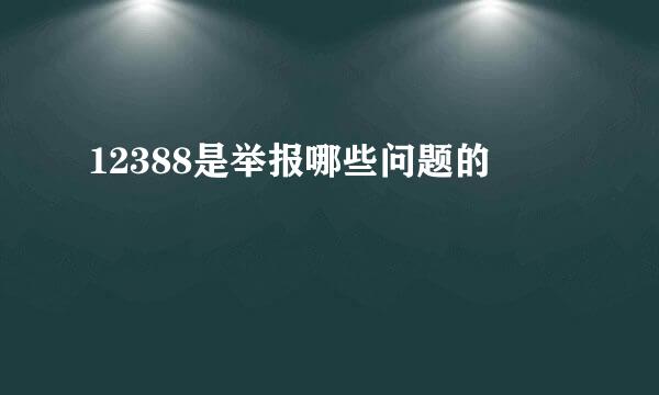 12388是举报哪些问题的