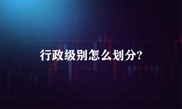 行政级别怎么划分?