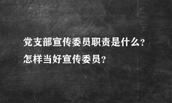 党支部宣传委员职责是什么？怎样当好宣传委员？