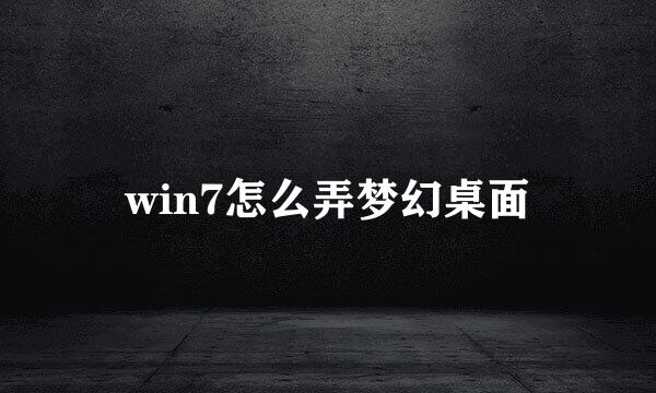 win7怎么弄梦幻桌面