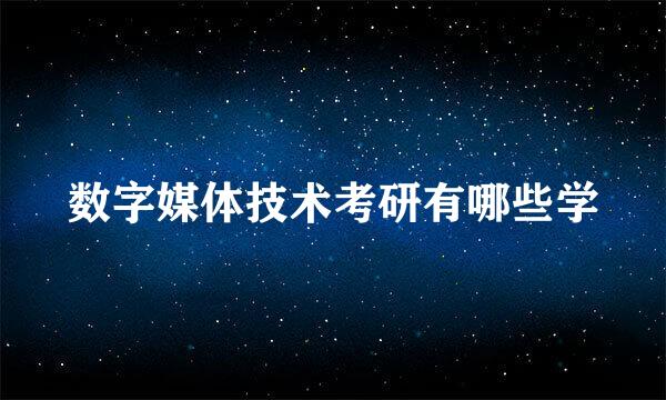 数字媒体技术考研有哪些学