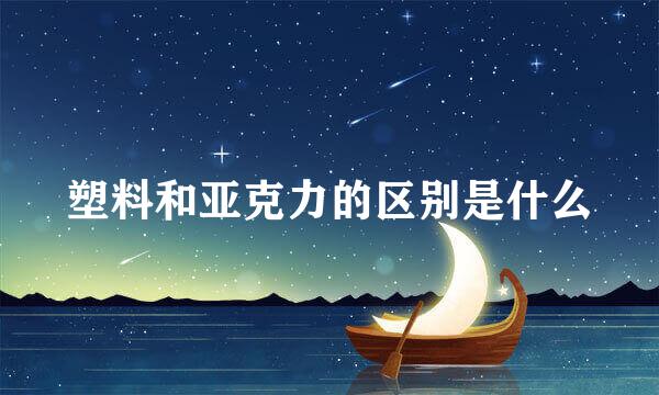 塑料和亚克力的区别是什么