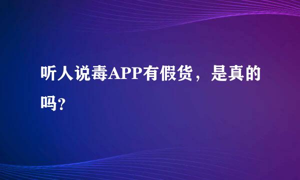 听人说毒APP有假货，是真的吗？