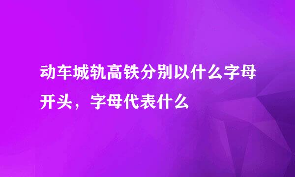 动车城轨高铁分别以什么字母开头，字母代表什么